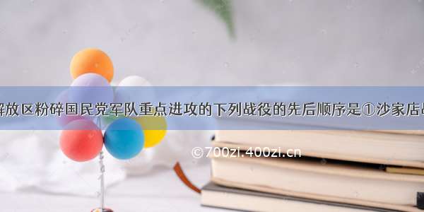 单选题陕北解放区粉碎国民党军队重点进攻的下列战役的先后顺序是①沙家店战役②蟠龙战