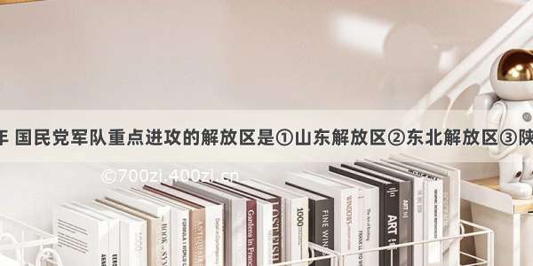 单选题1947年 国民党军队重点进攻的解放区是①山东解放区②东北解放区③陕北解放区④华