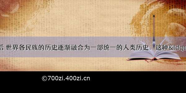 单选题新航路开辟后 世界各民族的历史逐渐融合为一部统一的人类历史。这种“融合”和