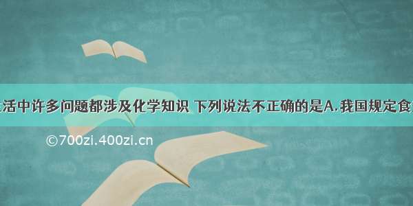 单选题日常生活中许多问题都涉及化学知识 下列说法不正确的是A.我国规定食盐中必须加碘