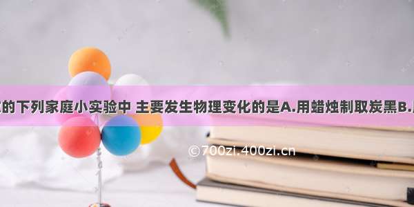 某同学所做的下列家庭小实验中 主要发生物理变化的是A.用蜡烛制取炭黑B.用柠檬酸 苏