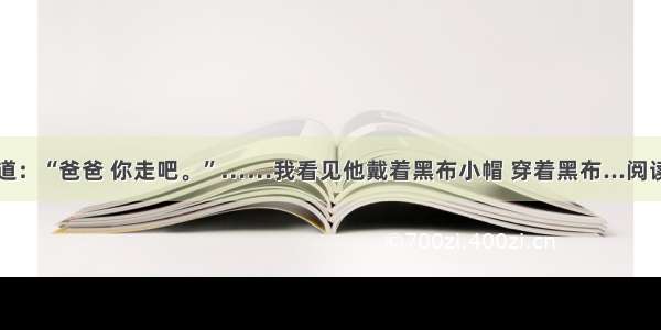 我说道：“爸爸 你走吧。”……我看见他戴着黑布小帽 穿着黑布...阅读答案