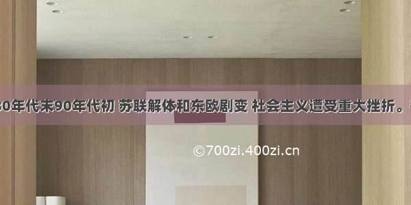 20世纪80年代末90年代初 苏联解体和东欧剧变 社会主义遭受重大挫折。在国际社