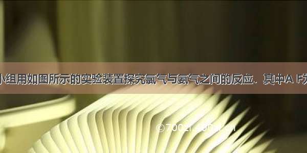 某课外活动小组用如图所示的实验装置探究氯气与氨气之间的反应．其中A F为氨气和氯气