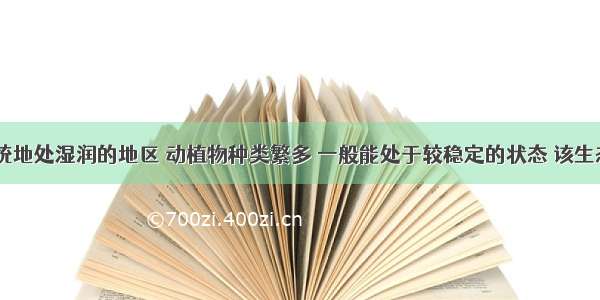 某生态系统地处湿润的地区 动植物种类繁多 一般能处于较稳定的状态 该生态系统为A