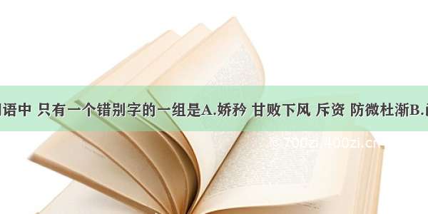 下列各组词语中 只有一个错别字的一组是A.娇矜 甘败下风 斥资 防微杜渐B.函养 螳臂挡