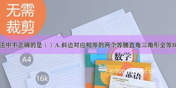 下列说法中不正确的是（）A.斜边对应相等的两个等腰直角三角形全等B.有两边