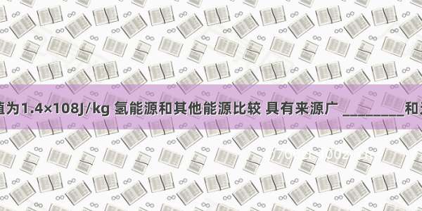氢气的热值为1.4×108J/kg 氢能源和其他能源比较 具有来源广 ________和无污染等优