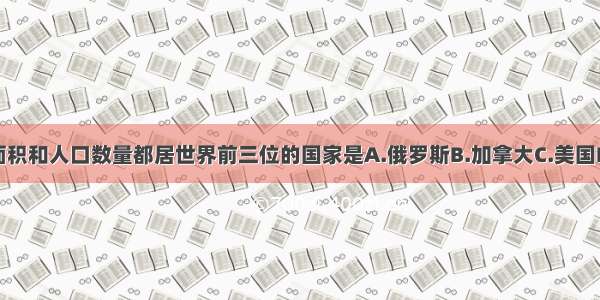 国土面积和人口数量都居世界前三位的国家是A.俄罗斯B.加拿大C.美国D.中国