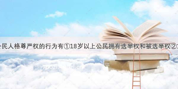 下列侵犯公民人格尊严权的行为有①18岁以上公民拥有选举权和被选举权②18岁以上公