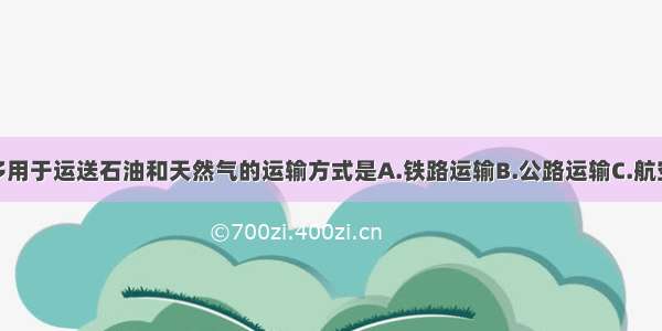 下列选项中多用于运送石油和天然气的运输方式是A.铁路运输B.公路运输C.航空运输D.管道