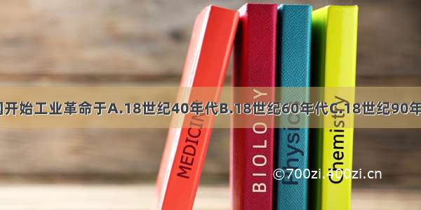 美国开始工业革命于A.18世纪40年代B.18世纪60年代C.18世纪90年代D