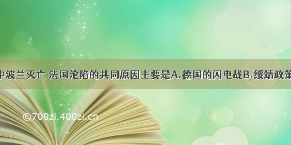 单选题二战中波兰灭亡 法国沦陷的共同原因主要是A.德国的闪电战B.绥靖政策的结果C.军