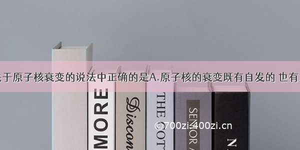 单选题下列关于原子核衰变的说法中正确的是A.原子核的衰变既有自发的 也有人工发生的B.