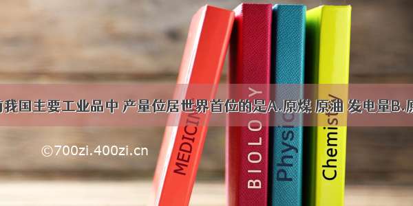 单选题目前我国主要工业品中 产量位居世界首位的是A.原煤 原油 发电量B.原煤 自行车