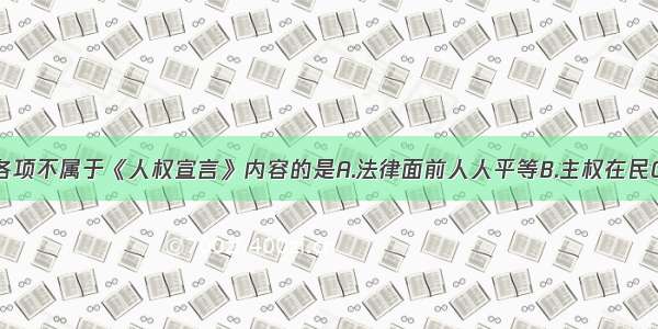 单选题下列各项不属于《人权宣言》内容的是A.法律面前人人平等B.主权在民C.杀死路易十