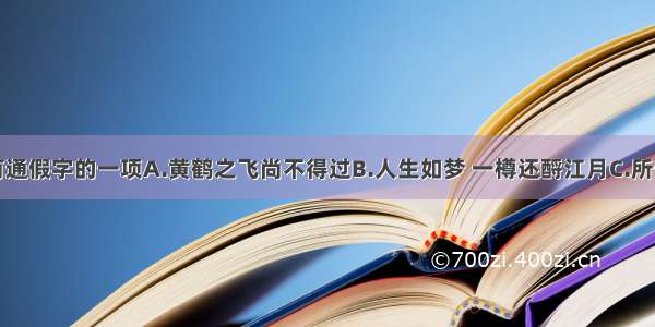 选出含有通假字的一项A.黄鹤之飞尚不得过B.人生如梦 一樽还酹江月C.所守或匪亲