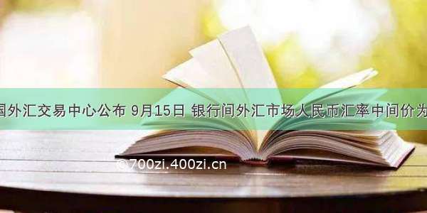 中国外汇交易中心公布 9月15日 银行间外汇市场人民币汇率中间价为1美