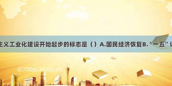 我国社会主义工业化建设开始起步的标志是（）A.国民经济恢复B.“一五”计划的实施