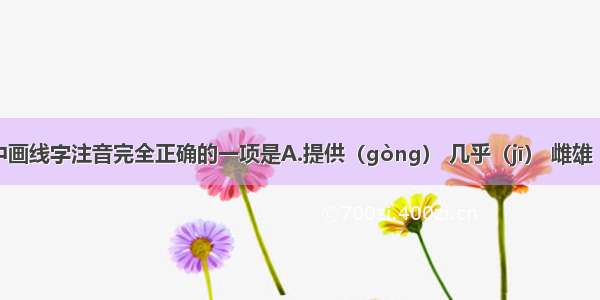 下列词语中画线字注音完全正确的一项是A.提供（gòng） 几乎（jī） 雌雄（cí） 胚胎