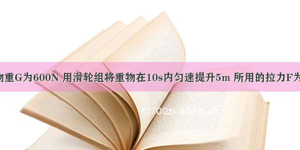 如图所示 物重G为600N 用滑轮组将重物在10s内匀速提升5m 所用的拉力F为250N 则拉