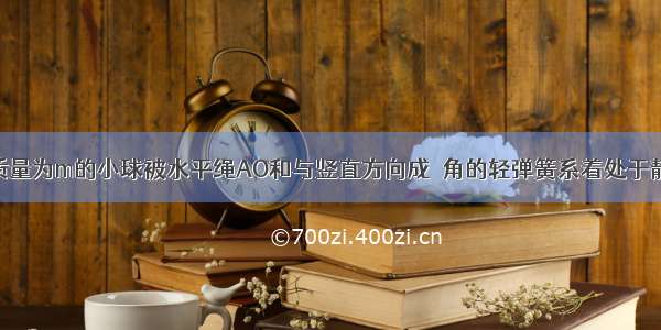 如图所示 质量为m的小球被水平绳AO和与竖直方向成θ角的轻弹簧系着处于静止状态 现