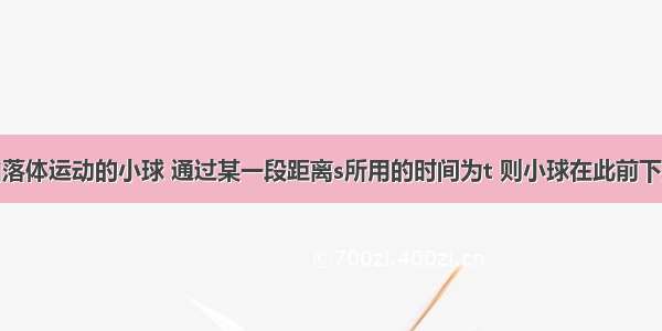 一个做自由落体运动的小球 通过某一段距离s所用的时间为t 则小球在此前下落时间是A.