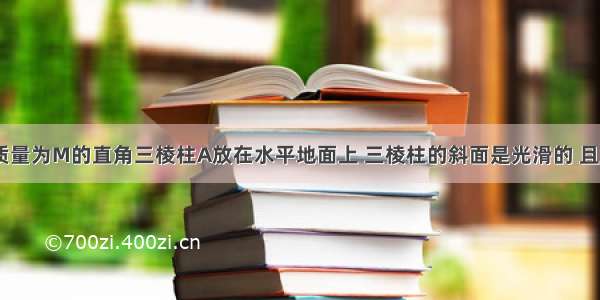 如图所示 质量为M的直角三棱柱A放在水平地面上 三棱柱的斜面是光滑的 且斜面倾角为