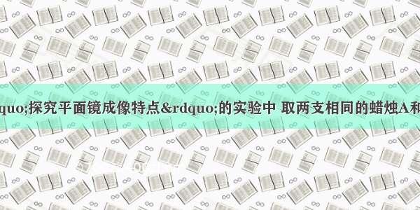 如图所示 在&ldquo;探究平面镜成像特点&rdquo;的实验中 取两支相同的蜡烛A和B 点燃蜡烛A 在