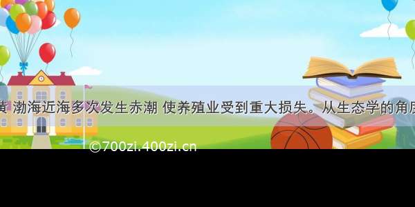 我国黄 渤海近海多次发生赤潮 使养殖业受到重大损失。从生态学的角度分析