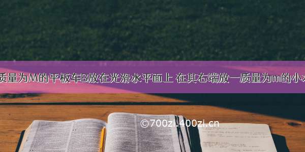 如图所示 一质量为M的平板车B放在光滑水平面上 在其右端放一质量为m的小木块A M=3m