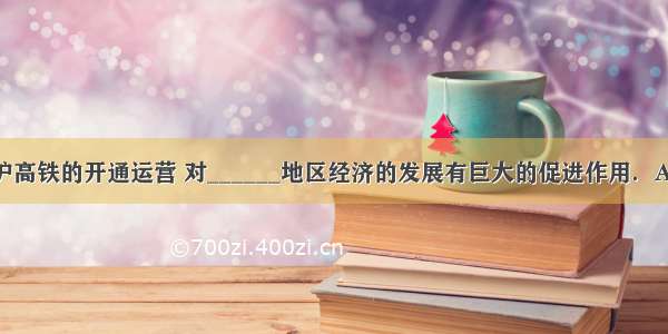 7月 京沪高铁的开通运营 对______地区经济的发展有巨大的促进作用．A.珠江三