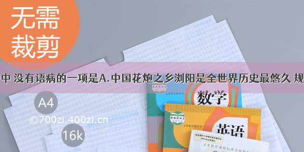 下列句子中 没有语病的一项是A.中国花炮之乡浏阳是全世界历史最悠久 规模最宏大