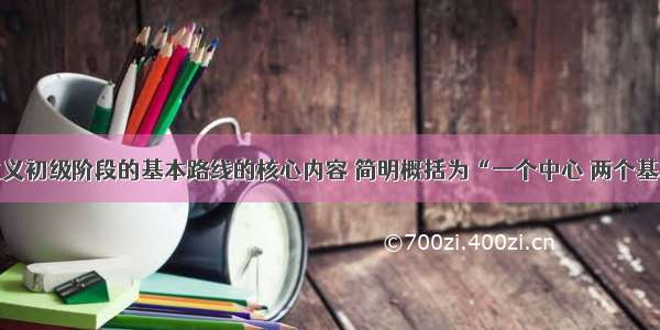 党在社会主义初级阶段的基本路线的核心内容 简明概括为“一个中心 两个基本点”。其