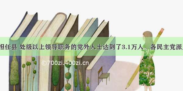 目前 我国担任县 处级以上领导职务的党外人士达到了3.1万人。各民主党派人士参政议