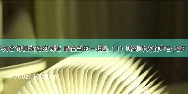 依次填入下列各句横线处的词语 最恰当的一组是（1）听到呼救的声音 走在人群中的解