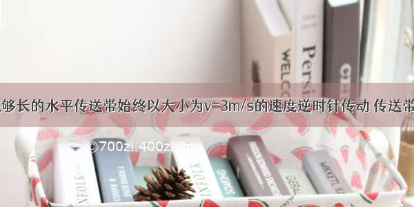 如图所示 足够长的水平传送带始终以大小为v=3m/s的速度逆时针传动 传送带上有一质量