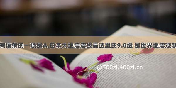 下列句中有语病的一项是A.日本大地震震级高达里氏9.0级 是世界地震观测史上震级