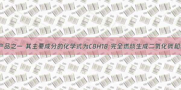 汽油是石油产品之一 其主要成分的化学式为C8H18 完全燃烧生成二氧化碳和水．（1）写