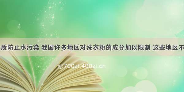 为了保护水质防止水污染 我国许多地区对洗衣粉的成分加以限制 这些地区不得再销售使