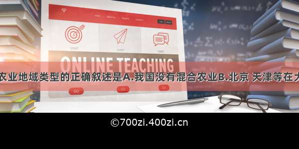 有关我国农业地域类型的正确叙述是A.我国没有混合农业B.北京 天津等在大城市周围