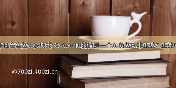 对于任意实数x 多项式x2-6x+10的值是一个A.负数B.非正数C.正数D.无