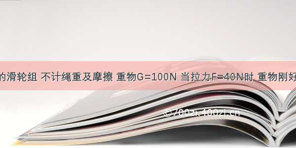 如图所示的滑轮组 不计绳重及摩擦 重物G=100N 当拉力F=40N时 重物刚好匀速上升 