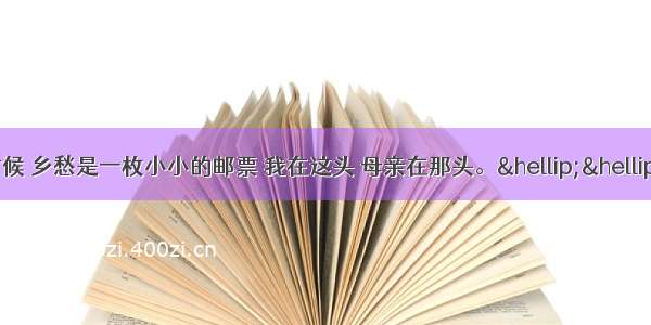 单选题“小时候 乡愁是一枚小小的邮票 我在这头 母亲在那头。……而现在乡愁是一湾