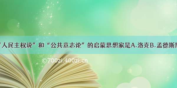 单选题提出“人民主权说”和“公共意志论”的启蒙思想家是A.洛克B.孟德斯鸠C.伏尔泰D