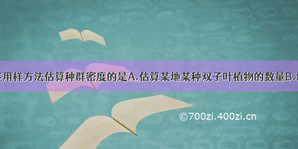 单选题下列能用样方法估算种群密度的是A.估算某地某种双子叶植物的数量B.调查分布范围