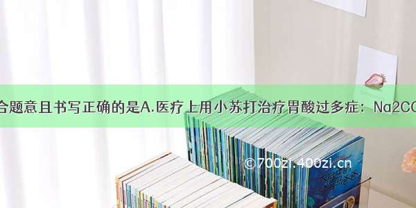 下列方程式符合题意且书写正确的是A.医疗上用小苏打治疗胃酸过多症：Na2CO3+2HCl═2Na