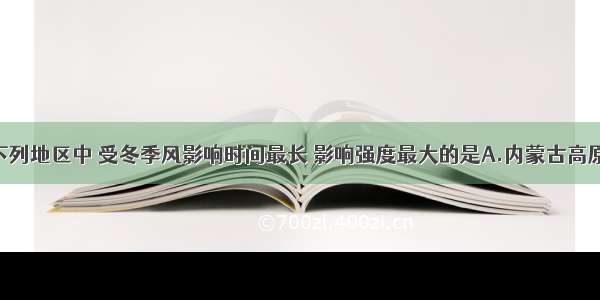 单选题我国下列地区中 受冬季风影响时间最长 影响强度最大的是A.内蒙古高原B.华北平原