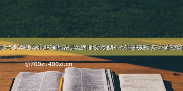 单选题下列有关化学研究的正确说法是A.同时改变两个变量来研究反应速率的变化 能更快