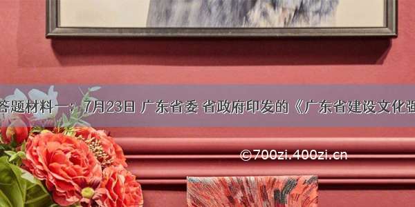 解答题材料一；7月23日 广东省委 省政府印发的《广东省建设文化强省